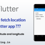 Flutter : Fetch Current Location of user your App | Latitude, Longitude